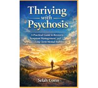 Thriving with Psychosis: A Practical Guide to Recovery, Symptom Management, and Long-Term Mental Stability