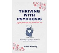 THRIVING WITH PSYCHOSIS: Practical Steps to Feel Stronger, Handle Stress, and Create Better Daily Habits