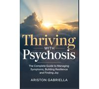 THRIVING WITH PSYCHOSIS: The Complete Guide to Managing Symptoms, Building Resilience and Finding Joy.