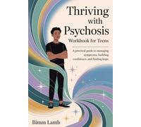Thriving with Psychosis Workbook For Teens: A Practical Guide to Managing Symptoms, Building Confidence, and Finding Hope