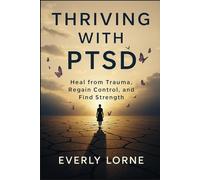 Thriving With PTSD: Heal From Trauma, Regain Control, And Find Strength