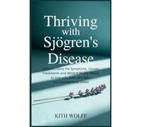 Thriving with Sjögren’s Disease: Understanding the Symptoms, Causes, Treatments and What It Really Means to Live with Pain, Dry Eyes, and Autoimmune Chaos
