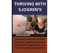 THRIVING WITH SJOGREN’S: A Step-by-Step Diet and Self-Care Plan to Manage Dry Eyes, Dry Mouth, Fatigue, Pain, and Other Autoimmune Symptoms