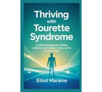 THRIVING WITH TOURETTE SYNDROME: A Guide to Managing Tics, Building Confidence, and Creating a Calmer Life for Teens and Adults