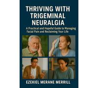 Thriving with Trigeminal Neuralgia: A Practical and Hopeful Guide to Managing Facial Pain and Reclaiming Your Life