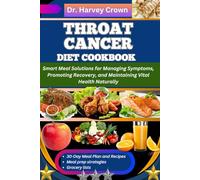 THROAT CANCER DIET COOKBOOK: Smart Meal Solutions for Managing Symptoms, Promoting Recovery, and Maintaining Vital Health Naturally