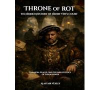 Throne of Rot: The Hidden Anatomy of Henry VIII’s Court: Paranoia, Plague, and the Dark Politics of Tudor Power (The Tudor Court Files)