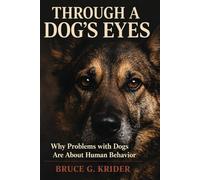 Through a Dog's Eyes: Why Problems with Dogs are About Human Behavior (The Canine Construct)