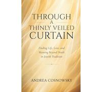 Through A Thinly Veiled Curtain: Finding Life, Love and Meaning Beyond Death in Jewish Tradition