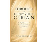 Through A Thinly veiled Curtain: Finding Life, Love and Meaning Beyond Death in Jewish Tradition