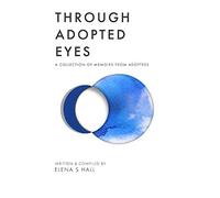 Through Adopted Eyes: A Collection of Memoirs From Adoptees