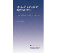 Through Canada in harvest time: A study of life and labour in the golden West,
