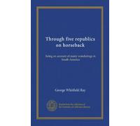 Through five republics on horseback: being an account of many wanderings in South America