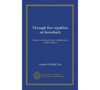 Through five republics on horseback: being an account of many wanderings in South America