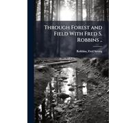 Through Forest and Field With Fred S. Robbins ..