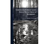 Through Forest and Field With Fred S. Robbins ..