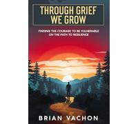 THROUGH GRIEF WE GROW: Finding the Courage to be Vulnerable on the Path to Resilience