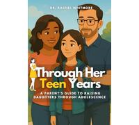 Through Her Teen Years: A Parent’s Guide to Raising Daughters Through Adolescence
