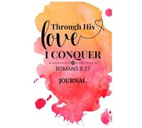 Through His Love I Conquer: Love Affirmation Journal Romans 8:37 - Design 2