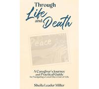 Through Life and Death: A Caregiver's Journey and Practical Guide for Navigating a Loved One's End-of-Life