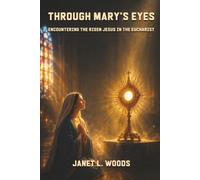 Through Mary's Eyes: Encountering the Risen Jesus in the Eucharist: A 50-Day Eucharistic Journey of Prayer, Reflection, and Spiritual Renewal with Mary