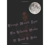 Through Moonlit Eyes: The Collective Works Of David G. Duke: Volume 1