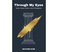 Through My Eyes: Faith, Culture, Truth, a Gen Z Perspective (Matthew Stow's opinion books)