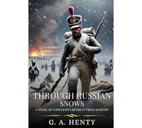 THROUGH RUSSIAN SNOWS: A Story Of Napoleon's Retreat From Moscow : Timeless Edition Featuring Authentic Illustrations