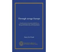 Through savage Europe: being the narrative of a journey (undertaken as special correspondent of the "Westminster gazette"), throughout the Balkan States and European Russia