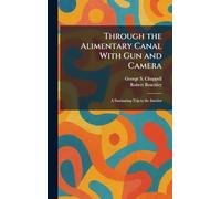 Through the Alimentary Canal With Gun and Camera: A Fascinating Trip to the Interior