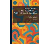 Through the Alimentary Canal With Gun and Camera: A Fascinating Trip to the Interior