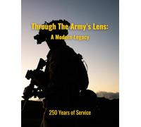 Through the Army's Lens: A Modern Legacy: Honoring 250 Years of Service (Military Legacy in Focus)