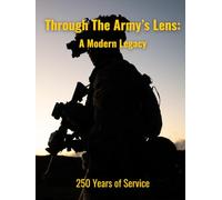 Through the Army's Lens: A Modern Legacy: Honoring 250 Years of Service (Military Legacy in Focus)