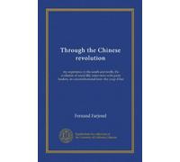 Through the Chinese revolution: my experience in the south and north, the evolution of social life, interviews with party leaders, an unconstitutional loan--the coup d'état