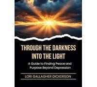 Through the Darkness Into the Light: A Guide to Finding Peace and Purpose Beyond Depression