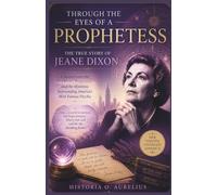 Through the Eyes of a Prophetess: The True Story of JEANE DIXON: A Journey into Her Prophecies, Predictions, and the Mysteries Surrounding America's ... Century Mystics and Their Hidden Prophecies)