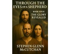 Through the Eyes of a Shepherd: Book Four - The Glory Revealed (Through the Eyes of a Shepherd: A Life Remembered - Jesus of Nazareth)