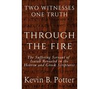 Through The Fire: The Suffering Servant of Isaiah Revealed in The Hebrew and Greek Scriptures (Two Witnesses, One Truth)