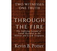Through The Fire: The Suffering Servant of Isaiah Revealed in The Hebrew and Greek Scriptures (Two Witnesses, One Truth)