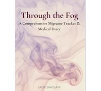 Through the Fog: A Comprehensive Migraine Tracker & Medical Diary for Symptom Logging, Trigger Pattern Tracking & Neurology Appointment Prep