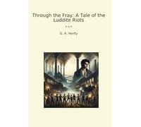 Through the Fray: A Tale of the Luddite Riots (Classic Books)