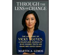 Through the Lens of Change: The Life Story of Vicky Nguyen a Relentless Journalist Who Chased Truth and Made Her Voice Count