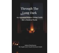 Through the Long Dark: An Ancestral Winter Living Guide for a Modern World (The Ancestral Living Series: Reconnecting with Traditional Practices and Inherited Wisdom)