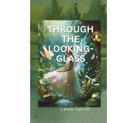 THROUGH THE LOOKING-GLASS: A Timeless Journey into Imagination and Nonsense
