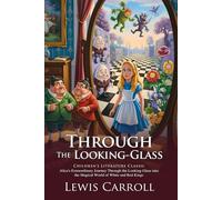Through the Looking-Glass: Alice’s Chessboard Fantasy Adventure: A Whimsical Sequel Filled with Puzzles and Imagination - Illustrated Edition with Author Biography
