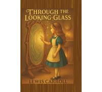 Through the Looking-Glass: - Illustrated & Annotated Edition | Lewis Carroll Classic