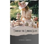 Through the Looking-Glass: Unlock the secrets of Wonderland's mirror world in this enchanting sequel, 'Alice in Wonderland 2. Through the Looking Glass. The Original Classic (annotated)