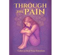 Through the Pain: Color to Heal Your Emotions (Therapeutic Coloring Books - An Inner Journey Through Art and Word)