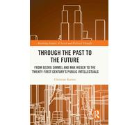 Through the Past to the Future: From Georg Simmel and Max Weber to the Twenty-First Century’s Public Intellectuals (Routledge Studies in Social and Political Thought)