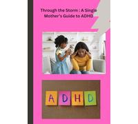 Through the Storm: A Single Mother’s Guide to ADHD: guide to help mothers understand and help with children with adhd